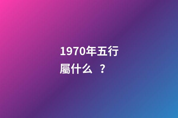 1970年五行屬什么？